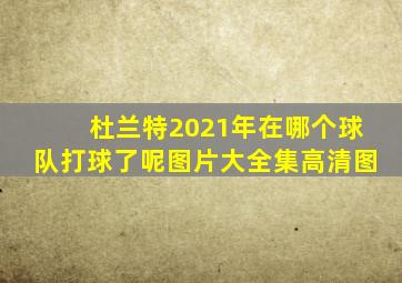 杜兰特2021年在哪个球队打球了呢图片大全集高清图