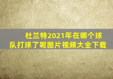 杜兰特2021年在哪个球队打球了呢图片视频大全下载