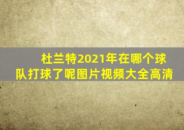 杜兰特2021年在哪个球队打球了呢图片视频大全高清