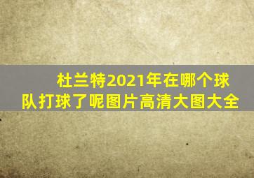 杜兰特2021年在哪个球队打球了呢图片高清大图大全