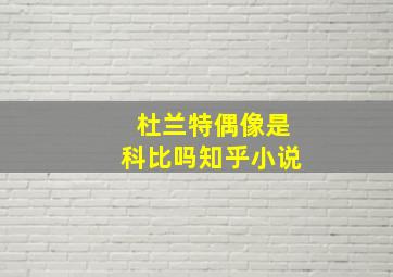 杜兰特偶像是科比吗知乎小说