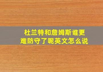 杜兰特和詹姆斯谁更难防守了呢英文怎么说