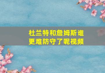 杜兰特和詹姆斯谁更难防守了呢视频