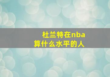 杜兰特在nba算什么水平的人