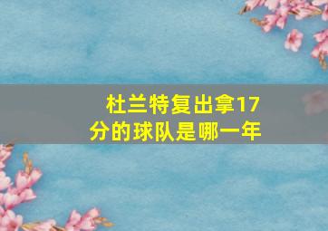 杜兰特复出拿17分的球队是哪一年