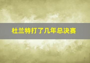 杜兰特打了几年总决赛