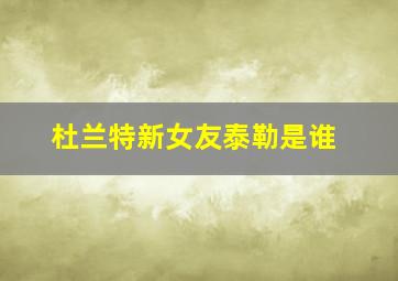 杜兰特新女友泰勒是谁