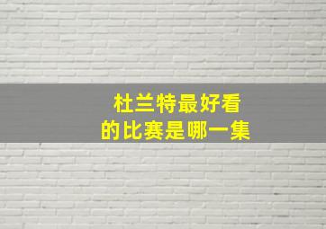 杜兰特最好看的比赛是哪一集