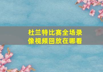 杜兰特比赛全场录像视频回放在哪看