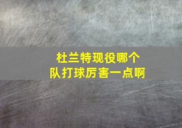 杜兰特现役哪个队打球厉害一点啊