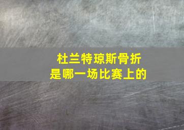 杜兰特琼斯骨折是哪一场比赛上的