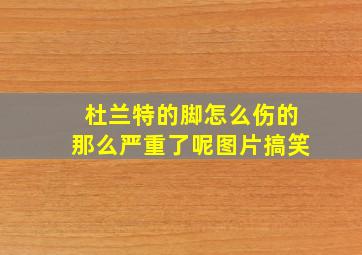 杜兰特的脚怎么伤的那么严重了呢图片搞笑