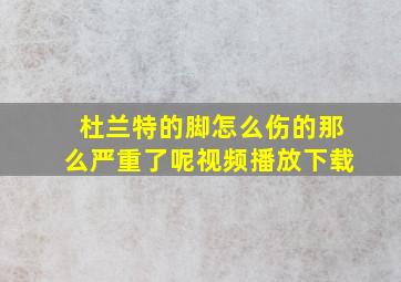 杜兰特的脚怎么伤的那么严重了呢视频播放下载