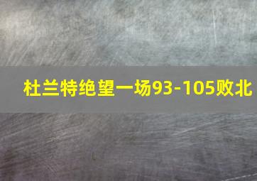 杜兰特绝望一场93-105败北