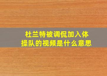 杜兰特被调侃加入体操队的视频是什么意思