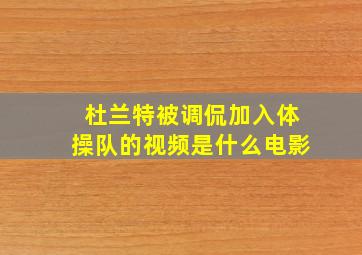 杜兰特被调侃加入体操队的视频是什么电影