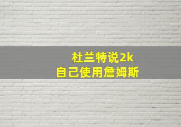 杜兰特说2k自己使用詹姆斯