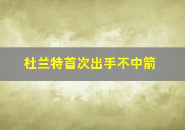 杜兰特首次出手不中箭