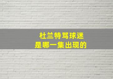 杜兰特骂球迷是哪一集出现的