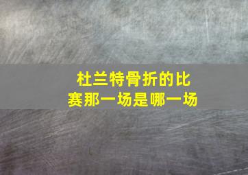 杜兰特骨折的比赛那一场是哪一场