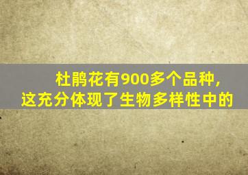 杜鹃花有900多个品种,这充分体现了生物多样性中的