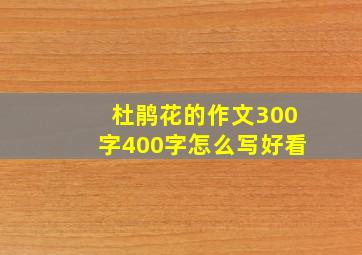 杜鹃花的作文300字400字怎么写好看