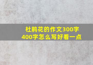 杜鹃花的作文300字400字怎么写好看一点