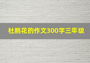 杜鹃花的作文300字三年级