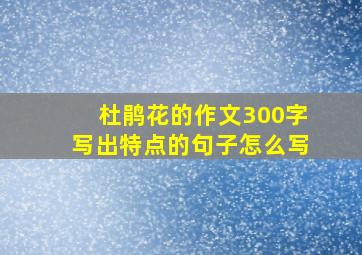 杜鹃花的作文300字写出特点的句子怎么写