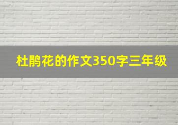 杜鹃花的作文350字三年级