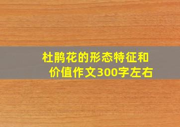 杜鹃花的形态特征和价值作文300字左右