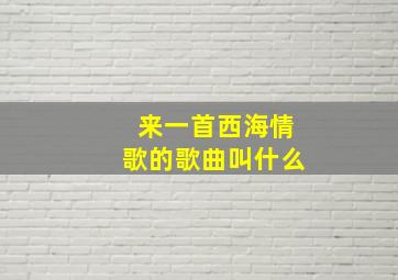 来一首西海情歌的歌曲叫什么