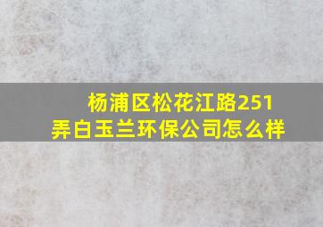 杨浦区松花江路251弄白玉兰环保公司怎么样