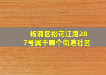 杨浦区松花江路287号属于哪个街道社区