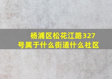 杨浦区松花江路327号属于什么街道什么社区