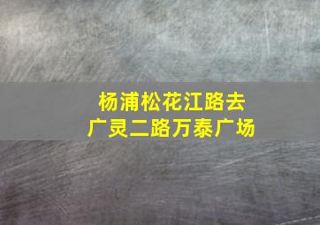 杨浦松花江路去广灵二路万泰广场