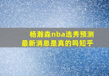 杨瀚森nba选秀预测最新消息是真的吗知乎