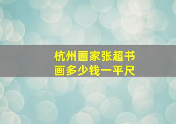 杭州画家张超书画多少钱一平尺