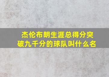 杰伦布朗生涯总得分突破九千分的球队叫什么名