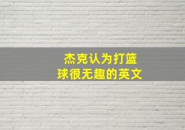 杰克认为打篮球很无趣的英文