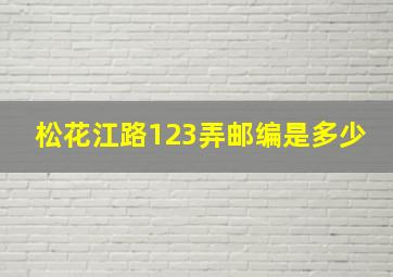 松花江路123弄邮编是多少