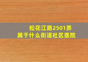 松花江路2501弄属于什么街道社区医院