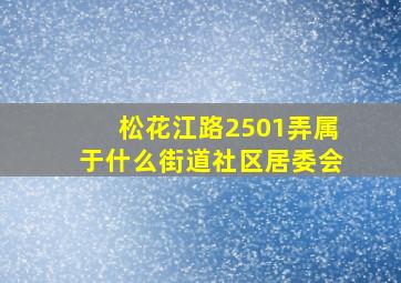 松花江路2501弄属于什么街道社区居委会