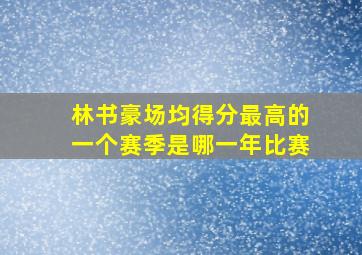 林书豪场均得分最高的一个赛季是哪一年比赛