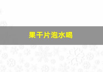 果干片泡水喝