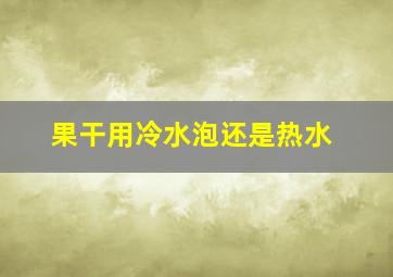 果干用冷水泡还是热水