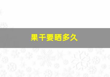 果干要晒多久