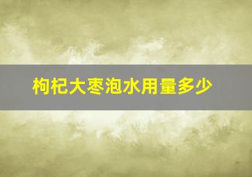 枸杞大枣泡水用量多少