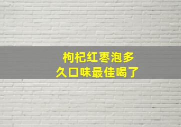 枸杞红枣泡多久口味最佳喝了