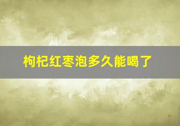 枸杞红枣泡多久能喝了